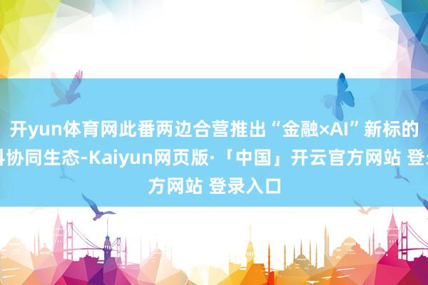開yun體育網此番兩邊合營推出“金融×AI”新標的跨學科協同生態-Kaiyun網頁版·「中國」開云官方網站 登錄入口