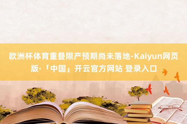 歐洲杯體育重疊限產預期尚未落地-Kaiyun網頁版·「中國」開云官方網站 登錄入口
