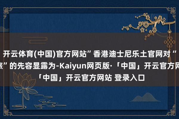 開云體育(中國)官方網站”香港迪士尼樂土官網對“魔雪玄幻之旅”的先容顯露為-Kaiyun網頁版·「中國」開云官方網站 登錄入口