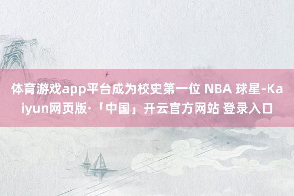 體育游戲app平臺(tái)成為校史第一位 NBA 球星-Kaiyun網(wǎng)頁(yè)版·「中國(guó)」開(kāi)云官方網(wǎng)站 登錄入口